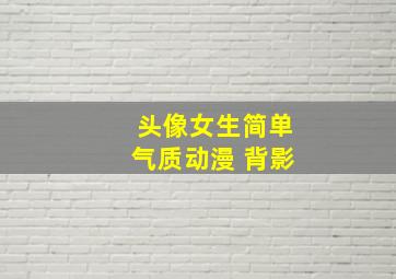 头像女生简单气质动漫 背影