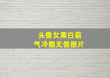 头像女黑白霸气冷酷无情图片