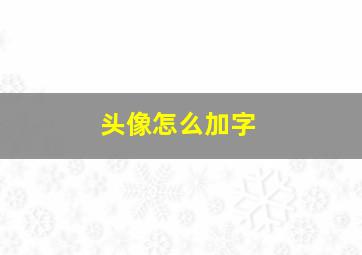 头像怎么加字