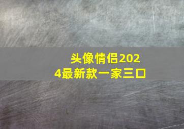 头像情侣2024最新款一家三口