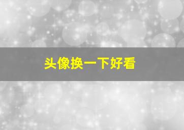 头像换一下好看