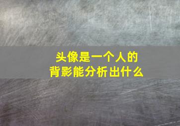 头像是一个人的背影能分析出什么