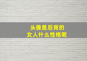 头像是后背的女人什么性格呢