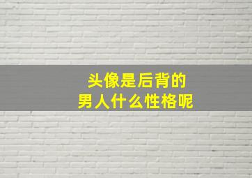 头像是后背的男人什么性格呢