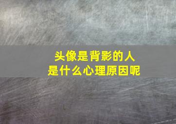 头像是背影的人是什么心理原因呢