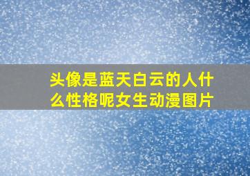 头像是蓝天白云的人什么性格呢女生动漫图片