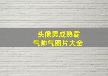 头像男成熟霸气帅气图片大全