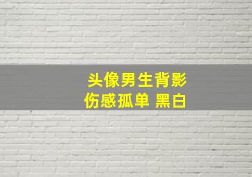 头像男生背影伤感孤单 黑白