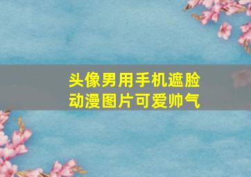 头像男用手机遮脸动漫图片可爱帅气