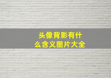 头像背影有什么含义图片大全