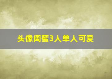 头像闺蜜3人单人可爱