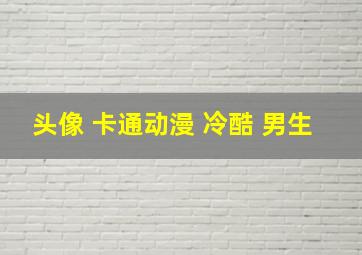 头像 卡通动漫 冷酷 男生