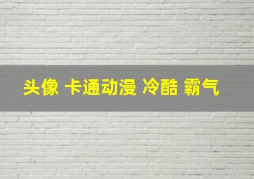 头像 卡通动漫 冷酷 霸气