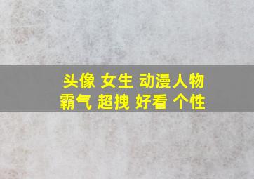 头像 女生 动漫人物霸气 超拽 好看 个性