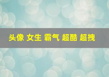 头像 女生 霸气 超酷 超拽