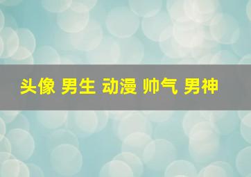 头像 男生 动漫 帅气 男神