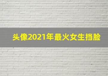 头像2021年最火女生挡脸