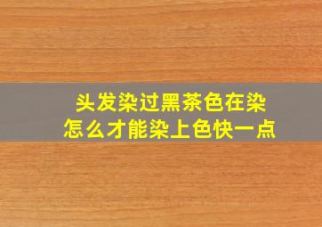 头发染过黑茶色在染怎么才能染上色快一点