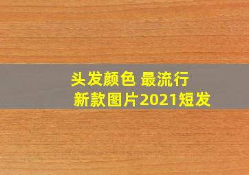 头发颜色 最流行 新款图片2021短发