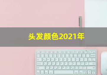 头发颜色2021年