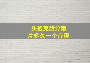 头孢克肟分散片多久一个疗程