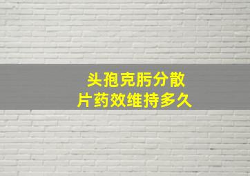 头孢克肟分散片药效维持多久