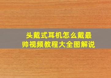 头戴式耳机怎么戴最帅视频教程大全图解说