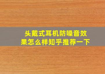 头戴式耳机防噪音效果怎么样知乎推荐一下