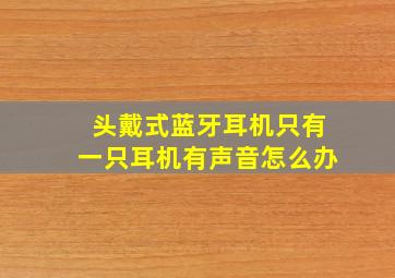 头戴式蓝牙耳机只有一只耳机有声音怎么办