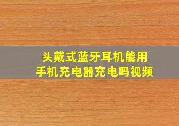 头戴式蓝牙耳机能用手机充电器充电吗视频