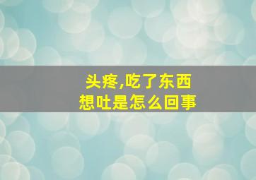 头疼,吃了东西想吐是怎么回事