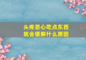 头疼恶心吃点东西就会缓解什么原因