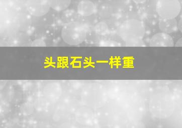 头跟石头一样重