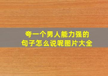 夸一个男人能力强的句子怎么说呢图片大全