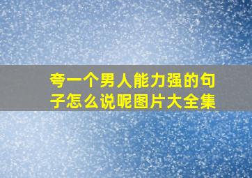 夸一个男人能力强的句子怎么说呢图片大全集