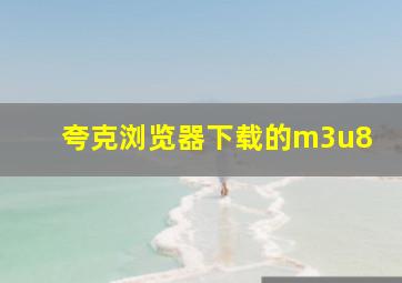 夸克浏览器下载的m3u8