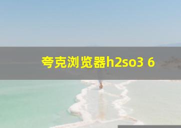 夸克浏览器h2so3 6