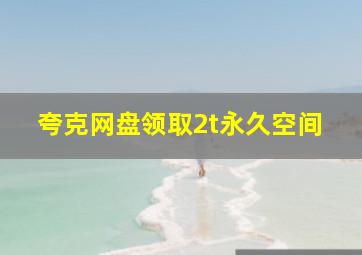 夸克网盘领取2t永久空间