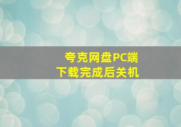 夸克网盘PC端下载完成后关机