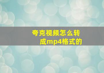 夸克视频怎么转成mp4格式的