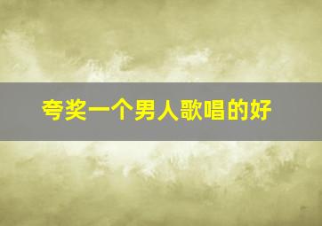 夸奖一个男人歌唱的好