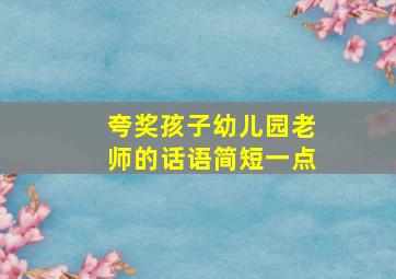 夸奖孩子幼儿园老师的话语简短一点