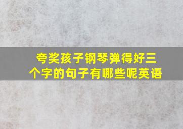 夸奖孩子钢琴弹得好三个字的句子有哪些呢英语