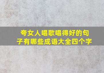 夸女人唱歌唱得好的句子有哪些成语大全四个字