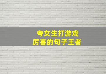 夸女生打游戏厉害的句子王者