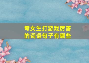 夸女生打游戏厉害的词语句子有哪些