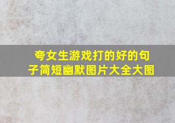 夸女生游戏打的好的句子简短幽默图片大全大图