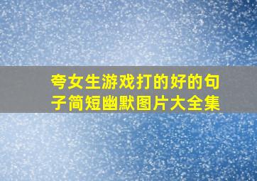 夸女生游戏打的好的句子简短幽默图片大全集