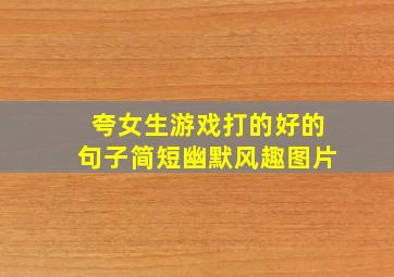 夸女生游戏打的好的句子简短幽默风趣图片