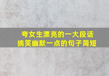 夸女生漂亮的一大段话搞笑幽默一点的句子简短